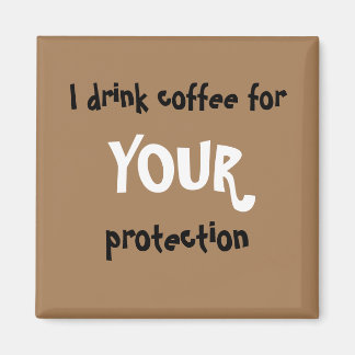 "I drink coffee for YOUR protection" magnet