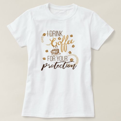 I Drink Coffee  For Your Protection T_Shirt