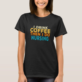 I Drink Coffee Nurse Nursing Medical Professional T-Shirt