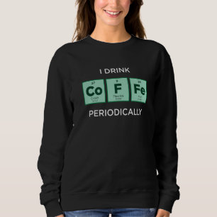 I Drink COFFEE Periodically  Periodic Table of Ele Sweatshirt
