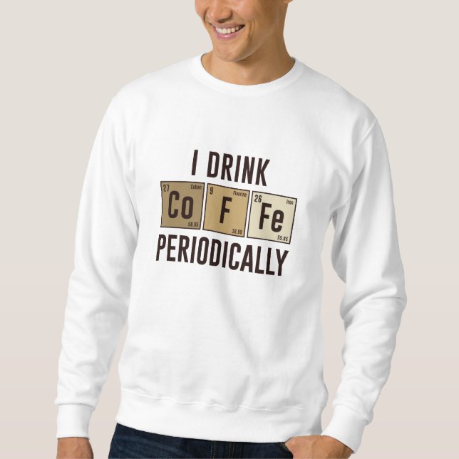 I Drink Coffee Periodically Sweatshirt (Front)