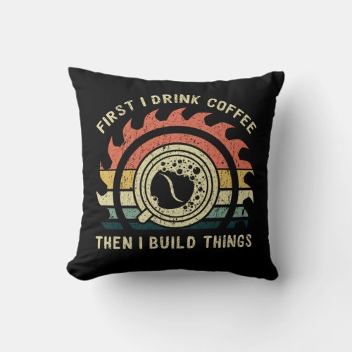 I Drink Coffee Then I Build Things Woodworker Throw Pillow