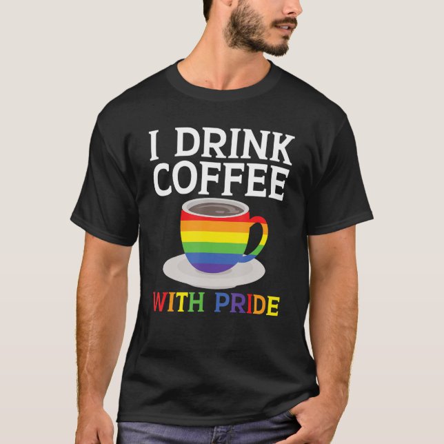 I Drink Coffee With Pride Rainbow Pride Month LGBT T-Shirt (Front)