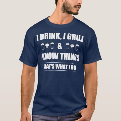 I Drink I Grill And I Know Things  Funny BBQ T_Shirt