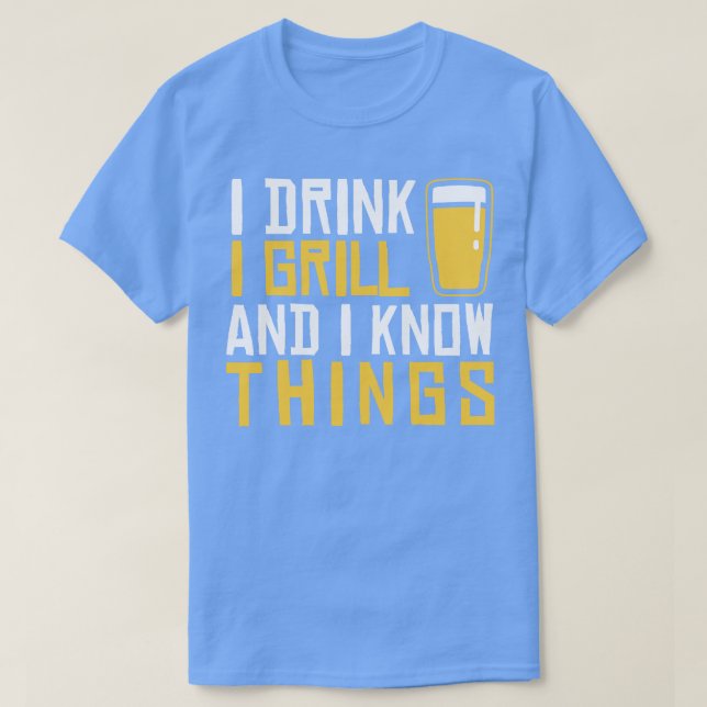 I Drink I Grill And I Know Things T-Shirt (Design Front)