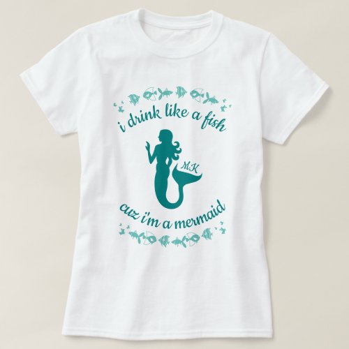 I Drink Like a Fish Cuz Iâm a Mermaid Monogram T_Shirt