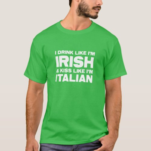 I Drink Like Im Irish Kiss Like Im Italian Green T_Shirt