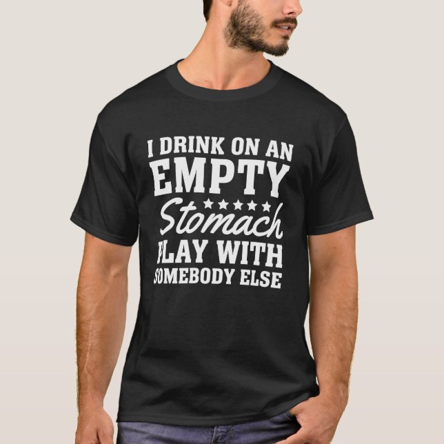 I Drink On An Empty Stomach Play With Somebody Els T-Shirt (Front)