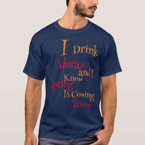 I Drink Shiraz and I know Spring is Coming T_Shirt