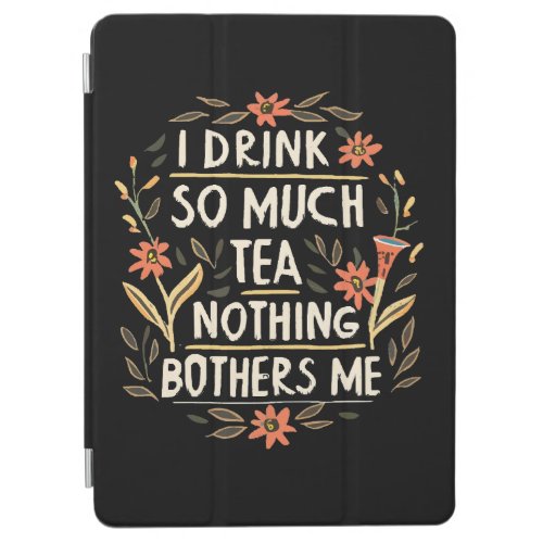 I Drink So Much Tea Nothing Bothers Me iPad Air Cover