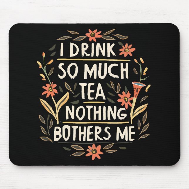 I Drink So Much Tea, Nothing Bothers Me Mouse Pad (Front)
