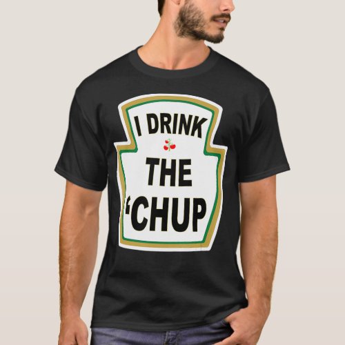 I Drink the Chup  Funny Ketchup lovers gag gift T_Shirt