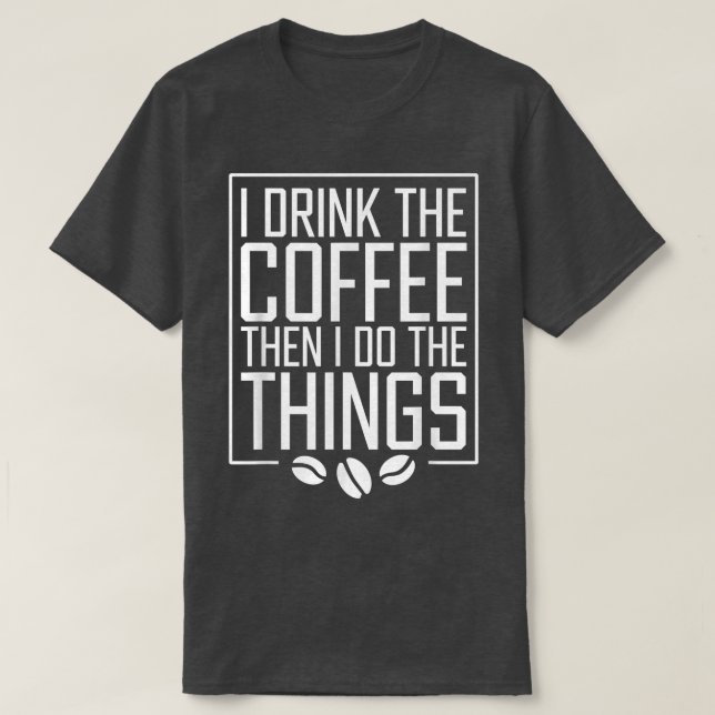 I Drink The Coffee Then I Do The Things Funny Coff T-Shirt (Design Front)