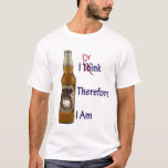 I Drink Therefore I Am T-shirt at Zazzle