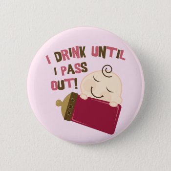 I Drink Until I Pass Out Button by ne1512BLVD at Zazzle