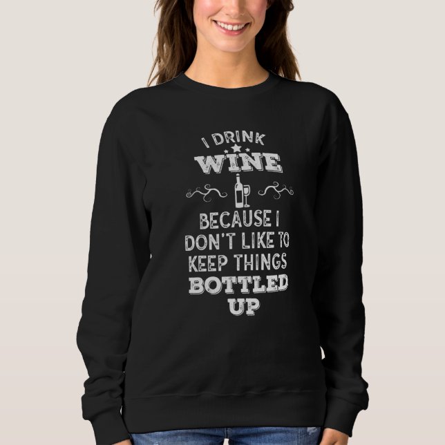 I Drink Wine Because I Don't Like To Keep Things B Sweatshirt (Front)