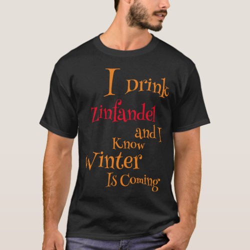 I Drink Zinfandel and I know Winter is Coming T_Shirt