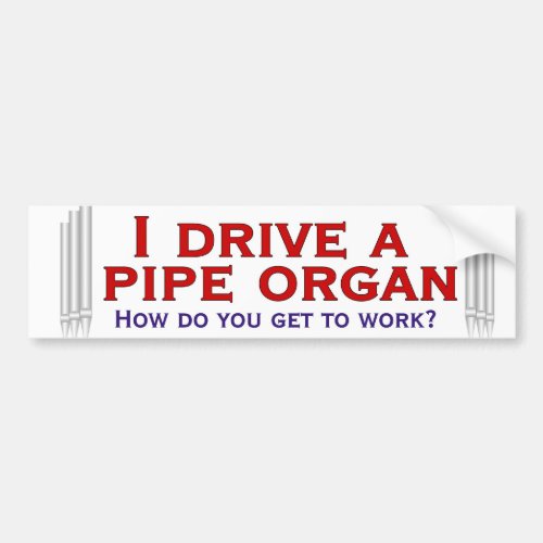 I drive a pipe organ bumper sticker