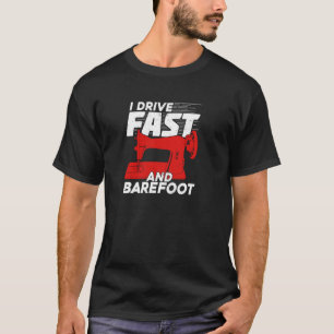 I Drive Fast And Barefoot for a Sewer T-Shirt