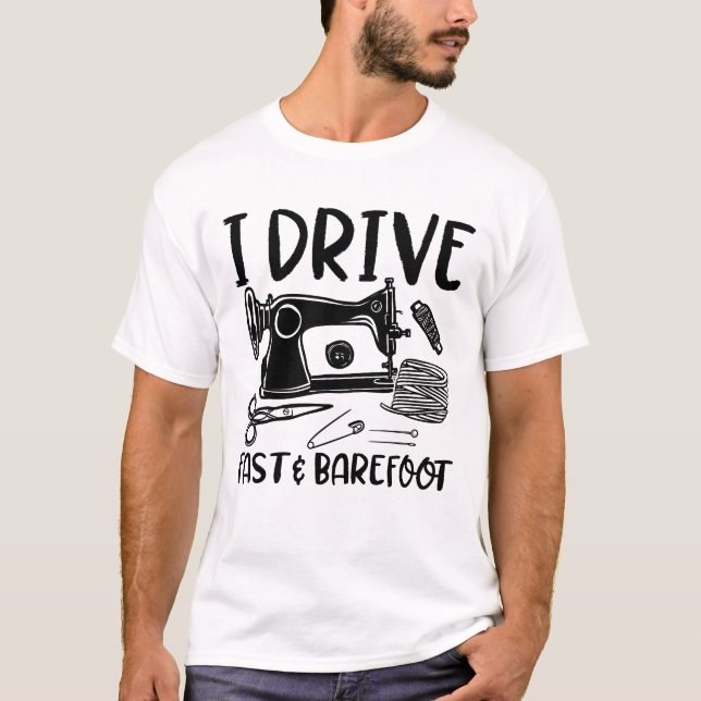 I Drive Fast and Barefoot - Funny Sewing Lover T-Shirt (Front)