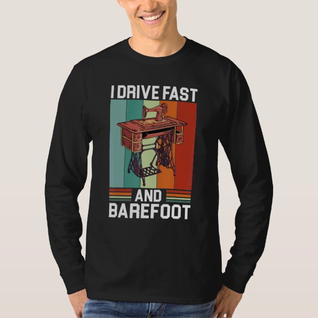 I Drive Fast And Barefoot Funny Sewing Machine T-Shirt (Front)