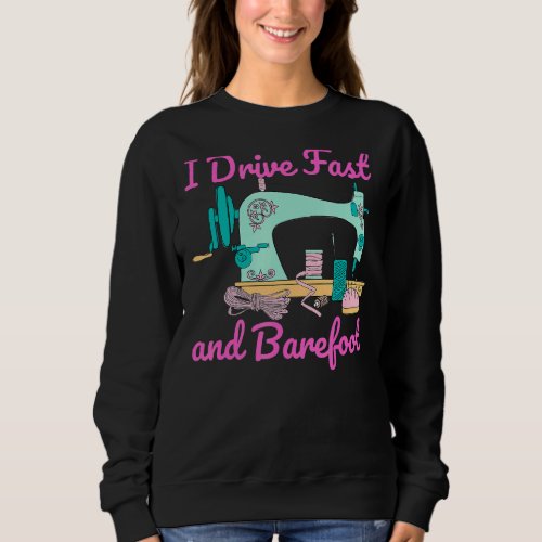 I Drive Fast And Barefoot Sewing Quilting Sweatshirt
