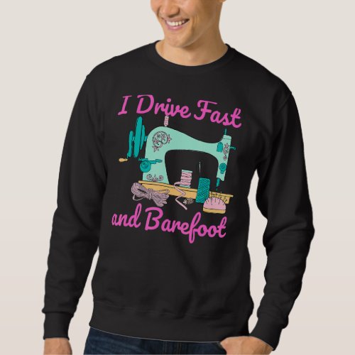 I Drive Fast And Barefoot Sewing Quilting Sweatshirt