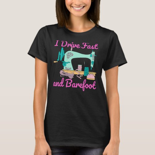 I Drive Fast And Barefoot Sewing Quilting T_Shirt