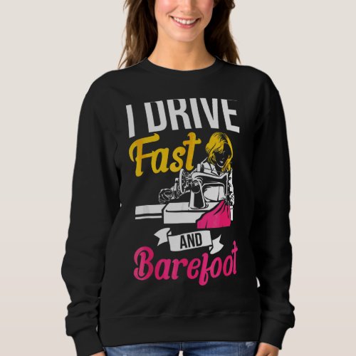 I Drive Fast And Barefoot Stitcher Sewing Fabric S Sweatshirt