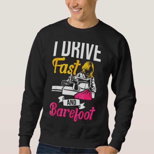 I Drive Fast And Barefoot Stitcher Sewing Fabric S Sweatshirt