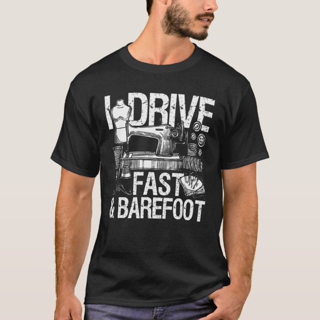 I Drive Fast & Barefoot  Sew Machine Sewing Seamst T-Shirt (Front)