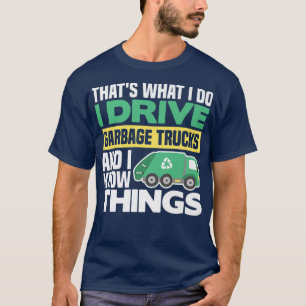 I DRIVE GARBAGE TRUCKS AND I KNOW THINGS T-Shirt