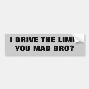 I Drive The Limit You Mad Bro? Bumper Sticker by talkingbumpers at Zazzle
