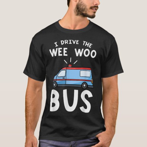 I Drive The Wee Woo Bus Emergency Medical Technici T_Shirt