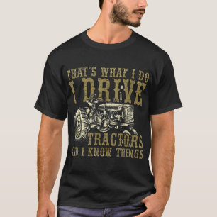 I Drive Tractors And I Know Things Gift For Farmer T-Shirt