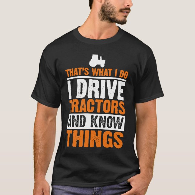 I Drive Tractors and Know Things Quote for Farmers T-Shirt (Front)