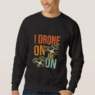 I Drone On And On Drone Flyer Pilot Enthusiast Jo Sweatshirt