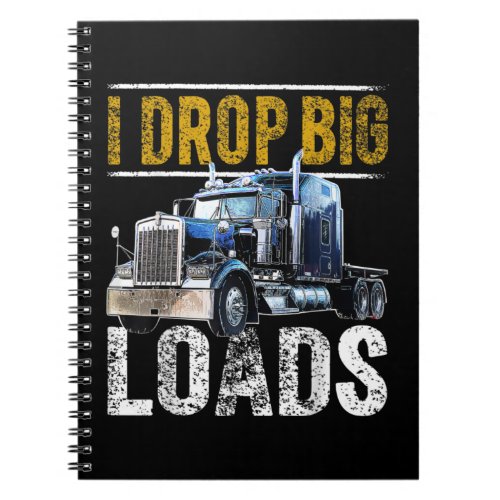 I Drop Big Loads Big Rig Semi_Trailer Truck Driver Notebook