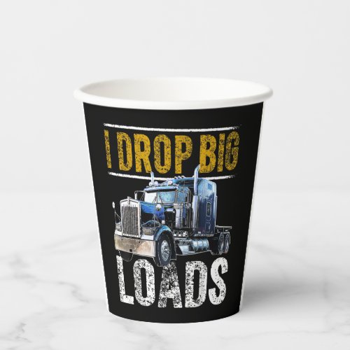 I Drop Big Loads Big Rig Semi_Trailer Truck Driver Paper Cups