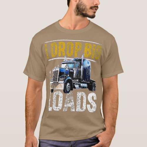 I Drop Big Loads Big Rig Semi_Trailer Truck Driver T_Shirt