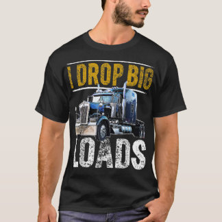 I Drop Big Loads Big Rig Semi-Trailer Truck Driver T-Shirt