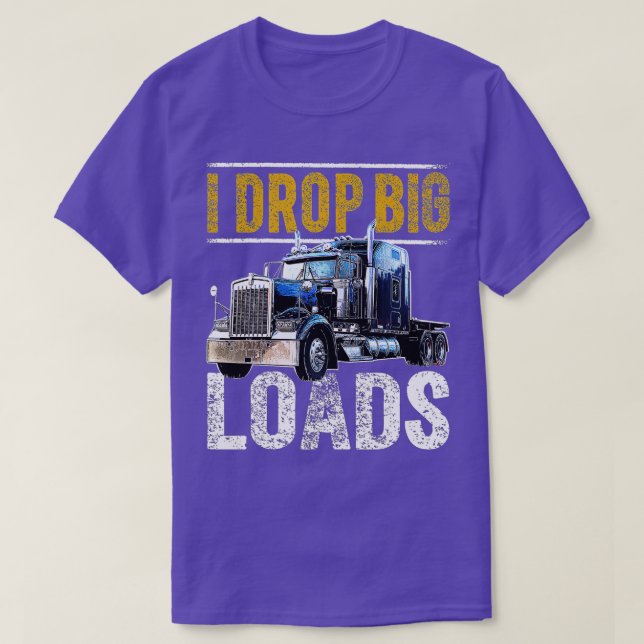 I Drop Big Loads Big Rig Semi-Trailer Truck Driver T-Shirt (Design Front)