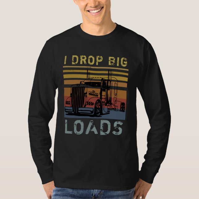 I Drop Big Loads Big Rig Semi Trailer Truck Driver T-Shirt (Front)