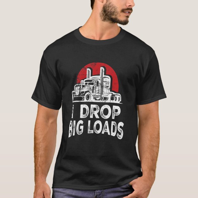 I Drop Big Loads Cool Professional Truck Driver 18 T-Shirt (Front)