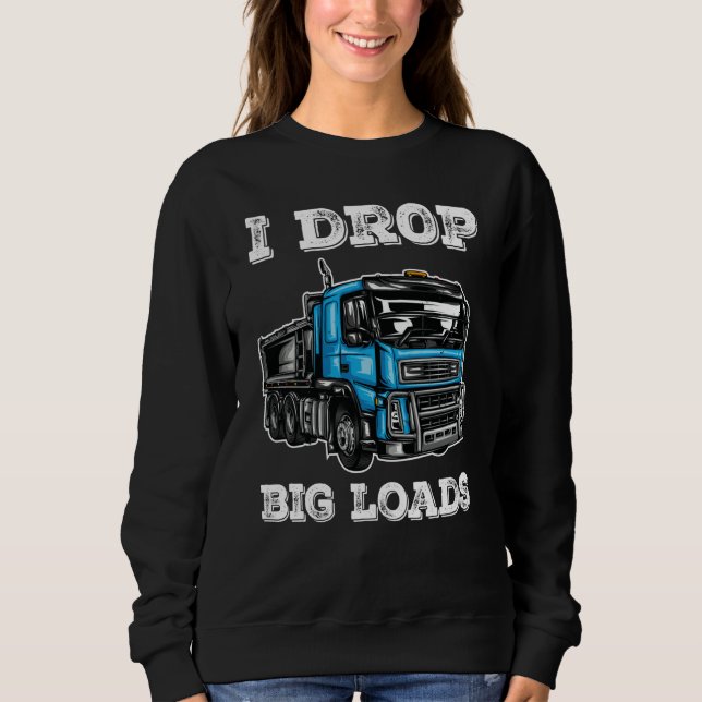 I Drop Big Loads Cool Truck Drivers and Trucker Sweatshirt (Front)