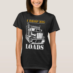 I Drop Big Loads Diesel Semi Trailer Truck Driver T-Shirt