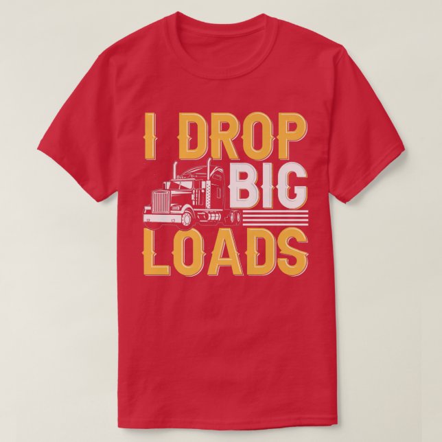 I Drop Big Loads - Funny Truck Driver Trucker  T-Shirt (Design Front)