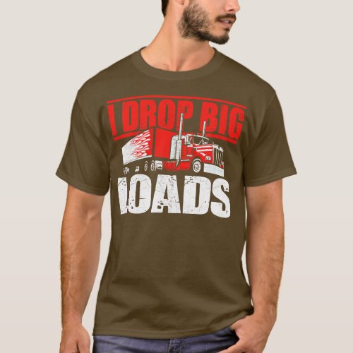 I Drop Big Loads Semi Truck Driver Trucking T_Shirt