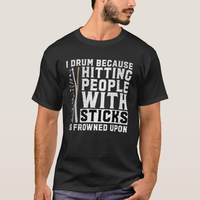 I Drum Because Hitting People With Sticks Is Frown T-Shirt (Front)