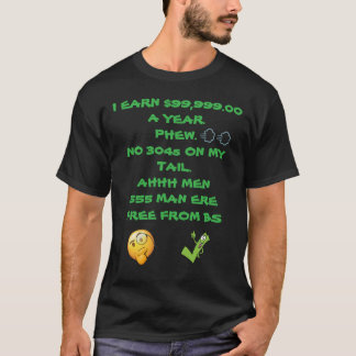I EARN 99 999 A YEAR PHEW NO 304S ON MY TAIL T-Shirt